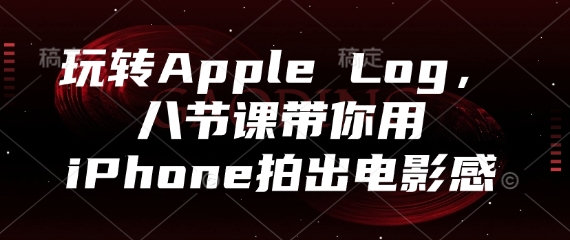 玩转Apple Log，八节课带你用iPhone拍出电影感-极光网创