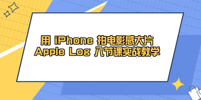 用 iPhone 拍电影感大片,Apple Log 8节课实战教学-极光网创