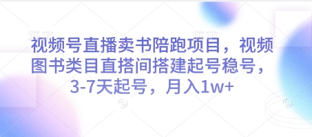视频号直播卖书陪跑项目，视频号图书类目直搭间搭建起号稳号，3-7天起号，月入1w+-极光网创