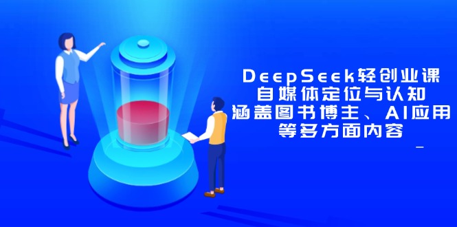 DeepSeek轻创业课：自媒体定位与认知，涵盖图书博主、AI应用等多方面内容-极光网创