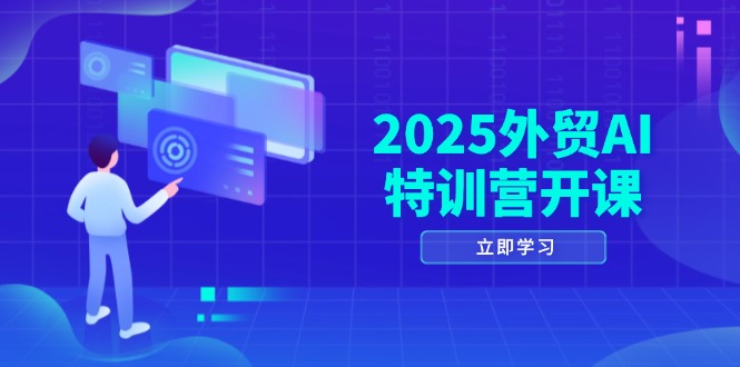 2025外贸AI特训营开课:涵盖品牌选品/AI建站/主动/被动获客/社媒开发/等等-极光网创