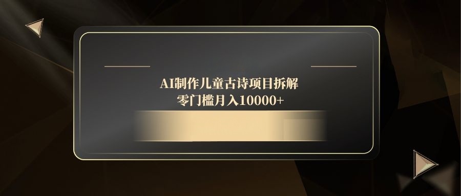 AI制作儿童古诗项目拆解，零门槛月入10000+-极光网创