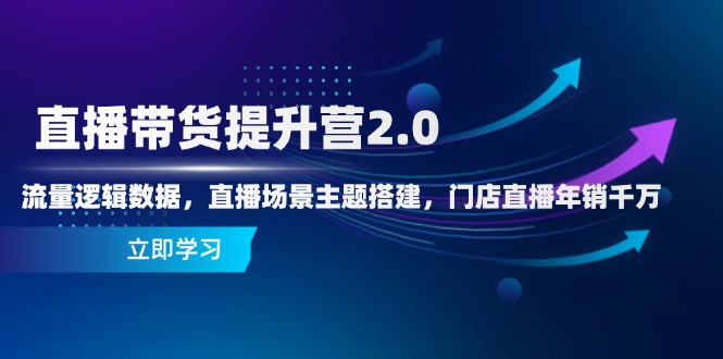 直播带货提升营2.0：流量逻辑数据，直播场景主题搭建，门店直播年销千万-极光网创