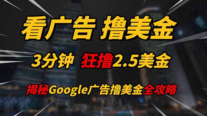 看广告，撸美金！！3分钟赚2.5美金！！日入200美金不是梦！揭秘Google…-极光网创