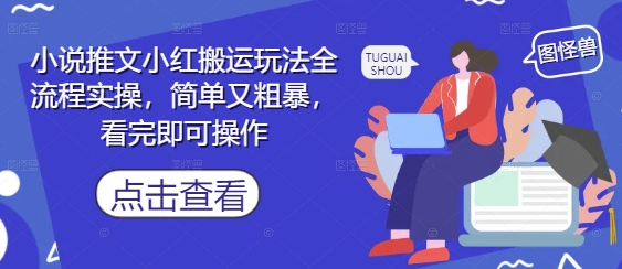 小说推文小红搬运玩法全流程实操，简单又粗暴，看完即可操作-极光网创