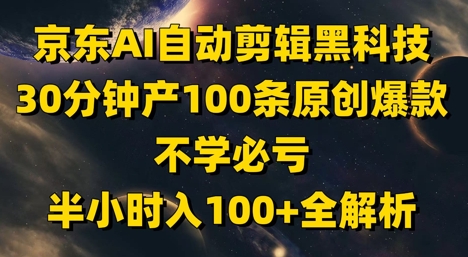 京东AI自动剪辑黑科技，30分钟产100条原创爆款，不学必亏！半小时入100+全解析-极光网创