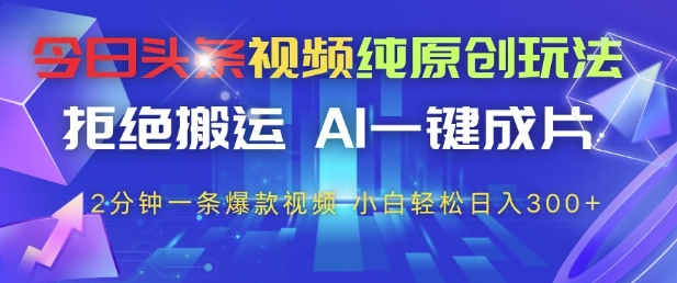 今日头条视频纯原创玩法，拒绝搬运，AI一键成片， 2分钟一条爆款视频，小白也能轻松日入3张+【揭秘】-极光网创