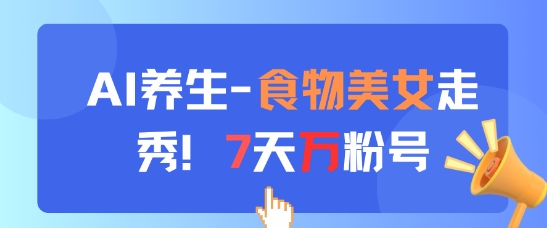 AI养生新玩法，食物美女走秀，7天万粉号-极光网创