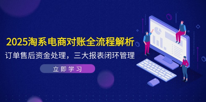 2025淘系电商对账全流程解析，订单售后资金处理，三大报表闭环管理-极光网创