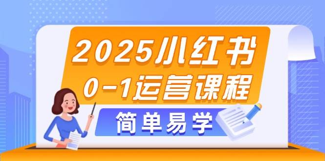 2025小红书0-1运营课程，选品、素材、笔记制作与发布技巧-极光网创