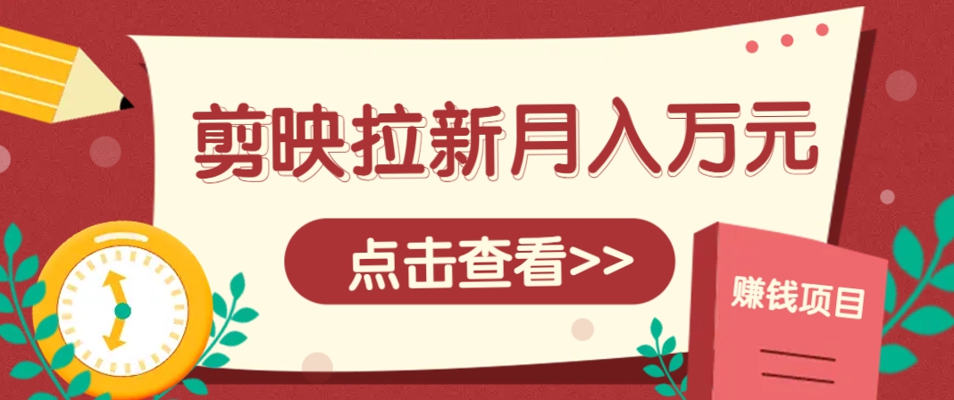 剪映拉新推广项目，5个粉丝就能操作，月入1w+超详细攻略！【附入口】-极光网创