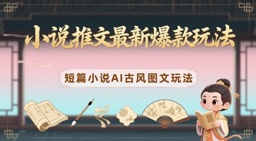 小说推文最新爆款玩法，短篇小说AI古风图文玩法-极光网创