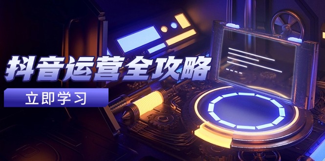 抖音运营全攻略,账号包装养号技巧,情感增粉视频搬运,实现快速变现-极光网创