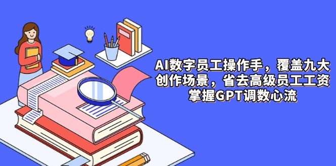 AI数字员工操作手，9大场景内容创作，省去高级员工工资，掌握GPT调数心流-极光网创