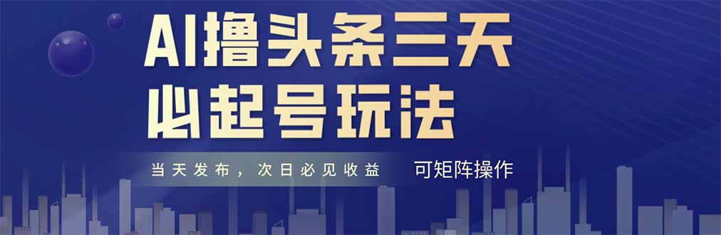 AI撸头条三天必起号，纯原创情感故事，每天搬砖十分钟，小白复制粘贴月…-极光网创