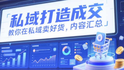 私域打造成交，教你在私域卖好货，内容汇总-极光网创