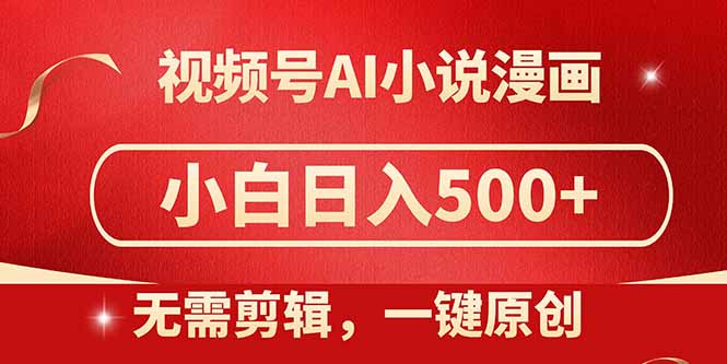 视频号AI小说漫画，无需剪辑，一键洗稿原创，小白日入500+，喂饭级教程-极光网创
