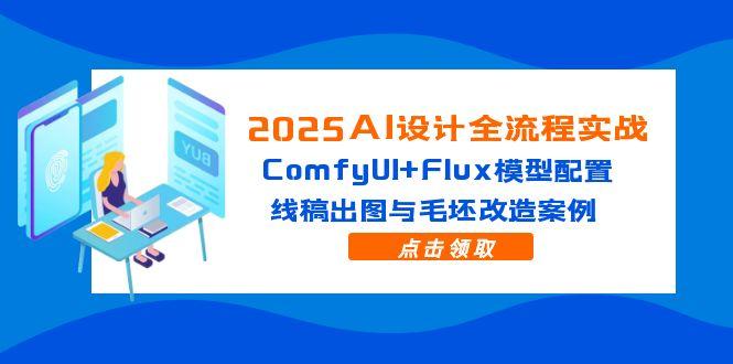 2025AI设计全流程实战:ComfyUI+Flux模型配置,线稿出图与毛坯改造案例-极光网创
