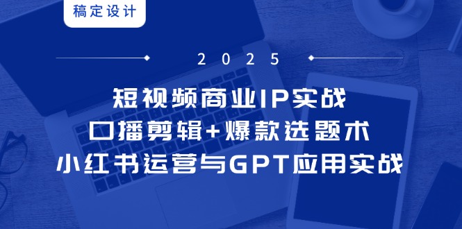 短视频商业IP实战6期：口播剪辑+爆款选题术，小红书运营与GPT应用实战-极光网创