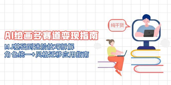 AI绘画多赛道变现指南：MJ基础到进阶技巧拆解，角色统一+风格迁移应用指南-极光网创