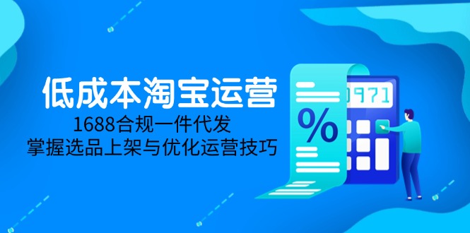 低成本淘宝运营-5月更新，1688合规一件代发，掌握选品上架与优化运营技巧-极光网创