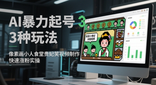 AI暴力起号3种玩法，像素画小人食堂贵妃搞笑视频制作，快速涨粉实操-极光网创