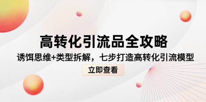 高转化引流品全攻略，诱饵思维+类型拆解，七步打造高转化引流模型-极光网创