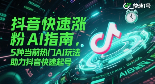 抖音快速涨粉AI指南，5种当前热门AI玩法，助力抖音快速起号-极光网创