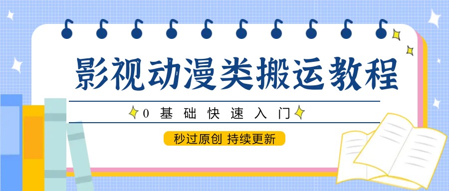 影视动漫类搬运教程，0基础快速入门，秒过原创 持续更新-极光网创