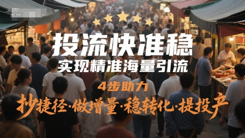 投流快准稳，实现精准海量引流，4步助力，抄捷径·做增量·稳转化·提投产-极光网创