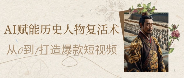 AI赋能历史人物复活术：从0到1打造爆款短视频，7天涨粉10W，小白也能月入过1W-极光网创