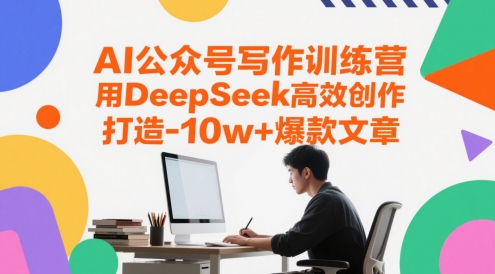 AI公众号写作训练营，用DeepSeek高效创作，打造10w+爆款文章-极光网创