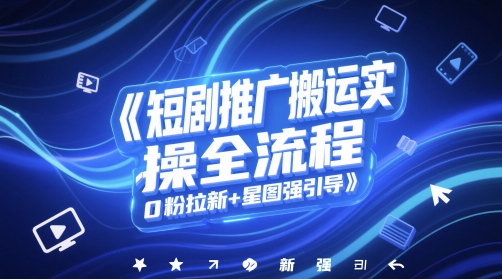 短剧推广搬运实操全流程，0粉拉新+星图强引导-极光网创