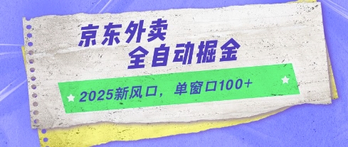 2025新风口，京东外卖全自动掘金，单窗口100+【揭秘】-极光网创