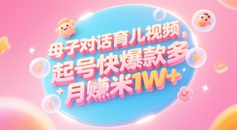 AI生成母子对话育儿类视频,起号快爆款多,小白宝妈轻松学,多渠道变现,月入1W+-极光网创