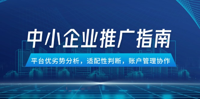 中小企业竞价推广指南，平台优劣势分析，适配性判断，账户管理协作-极光网创