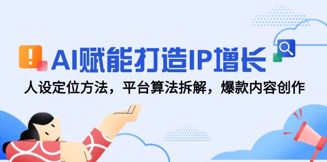 AI赋能打造IP增长,人设定位方法,平台算法拆解,爆款内容创作-极光网创