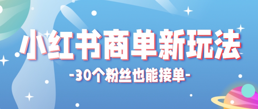 小红书商单新玩法，30个粉丝也能接单，一个月接三单赚了150+！适合新手小白操作-极光网创