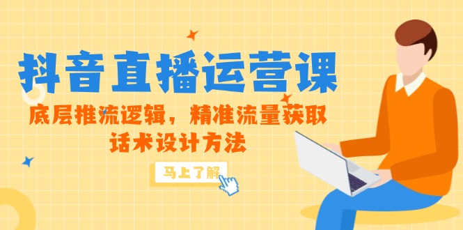 5月新课-抖音直播运营课，底层推流逻辑，精准流量获取，话术设计方法-极光网创