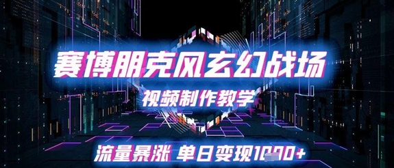 赛博朋克风玄幻战场视频制作教学，流量暴涨单日变现1k+-极光网创