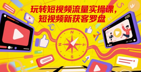 玩转短视频流量实操课，短视频新获客罗盘-极光网创