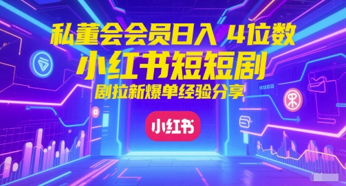 私董会会员日入4位数小红书红果短剧拉新爆单经验分享-极光网创