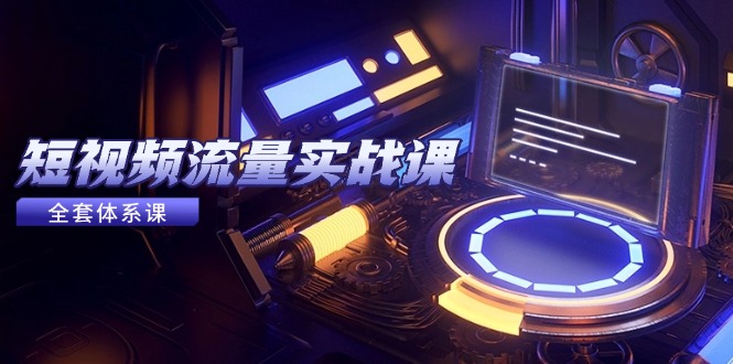 短视频流量实战课,从平台选择到内容变现,爆款公式与投放技巧-极光网创