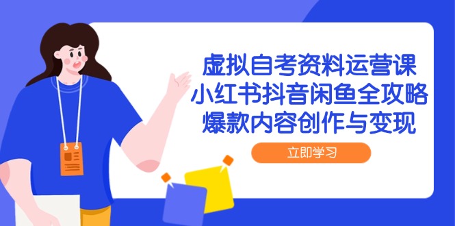 虚拟自考资料运营课，小红书抖音闲鱼全攻略，爆款内容创作与变现-极光网创