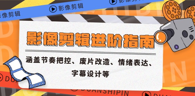 影像剪辑进阶指南，涵盖节奏把控、废片改造、情绪表达、字幕设计等-极光网创