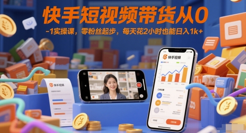 快手短视频带货从0-1实操课，零粉丝起步，每天花2小时也能日入1k+-极光网创