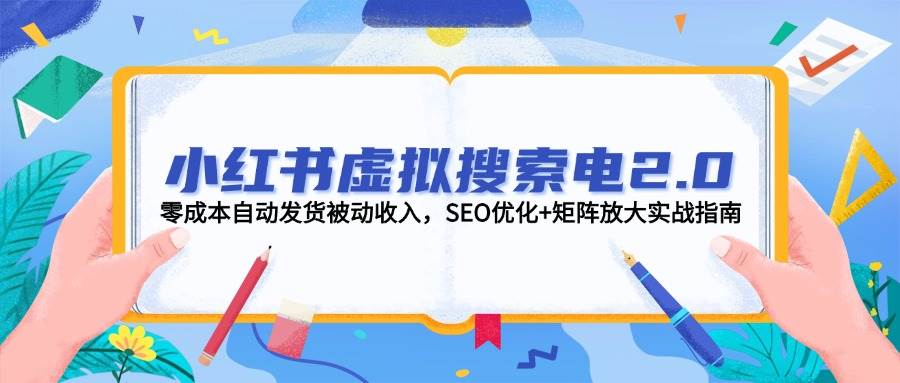 小红书虚拟搜索电2.0，零成本自动发货被动收入，SEO优化+矩阵放大实战指南-极光网创