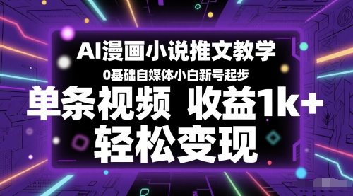 AI漫画小说推文教学，0基础自媒体小白新号起步，单条视频收益1k+，轻松变现-极光网创
