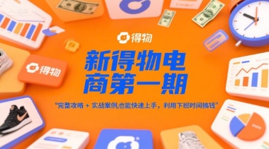 新得物电商第一期，完整攻略+实战案例，普通人也能快速上手，利用下班时间搞钱-极光网创