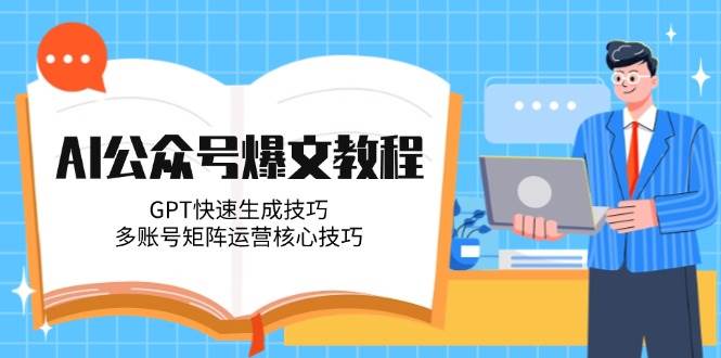 AI公众号爆文教程，GPT快速生成技巧，多账号矩阵运营核心技巧-极光网创